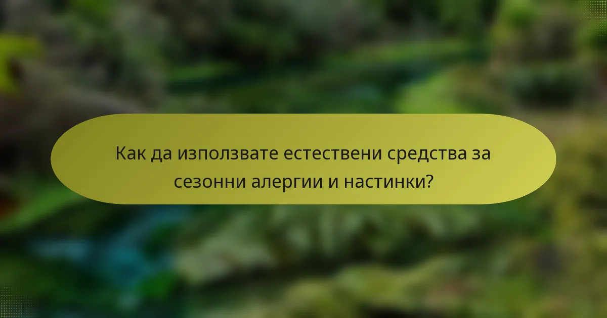 Как да използвате естествени средства за сезонни алергии и настинки?