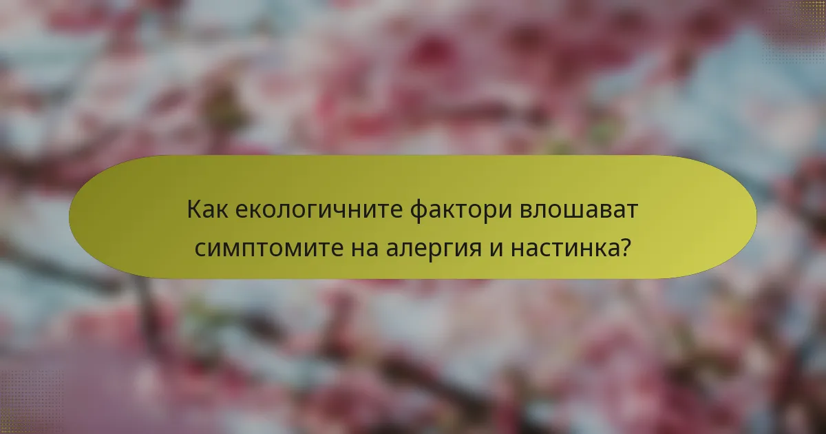 Как екологичните фактори влошават симптомите на алергия и настинка?