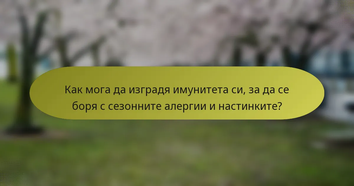 Как мога да изградя имунитета си, за да се боря с сезонните алергии и настинките?