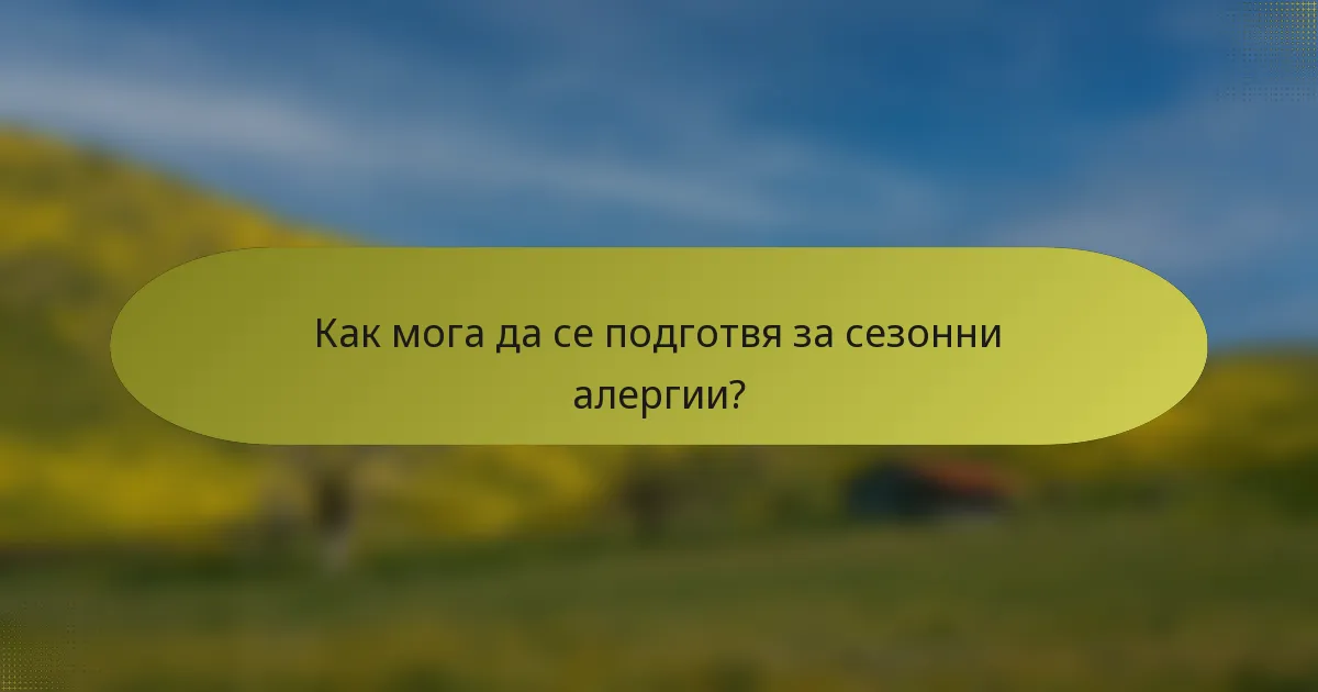 Как мога да се подготвя за сезонни алергии?