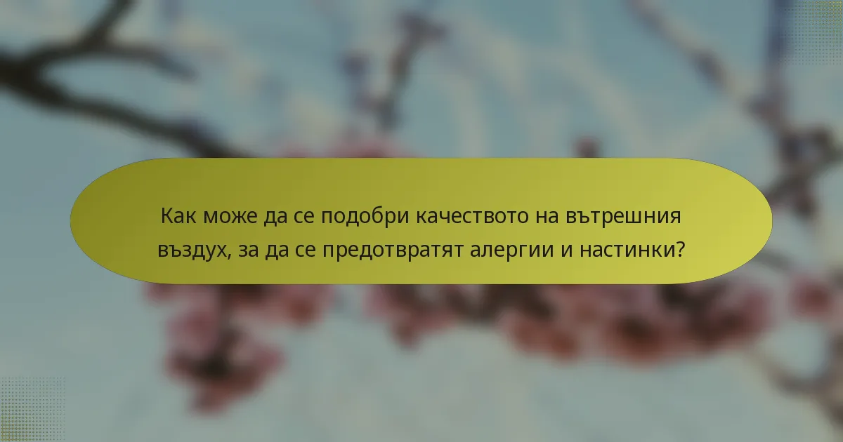 Как може да се подобри качеството на вътрешния въздух, за да се предотвратят алергии и настинки?