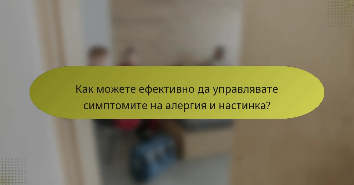 Как можете ефективно да управлявате симптомите на алергия и настинка?
