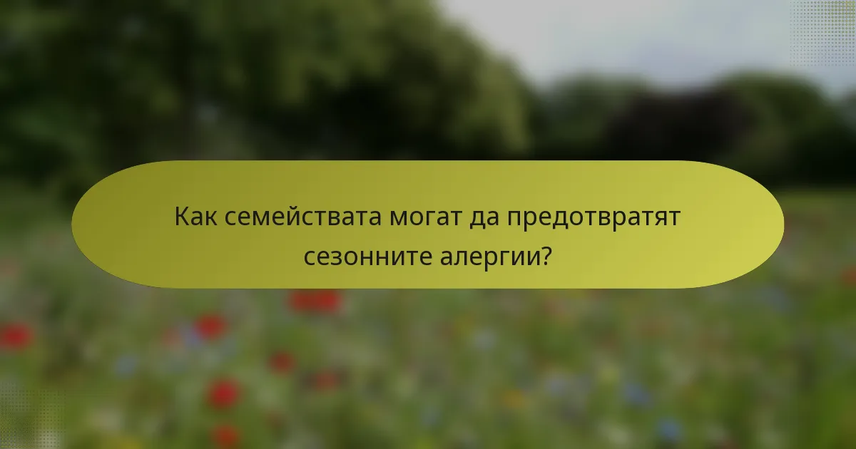 Как семействата могат да предотвратят сезонните алергии?