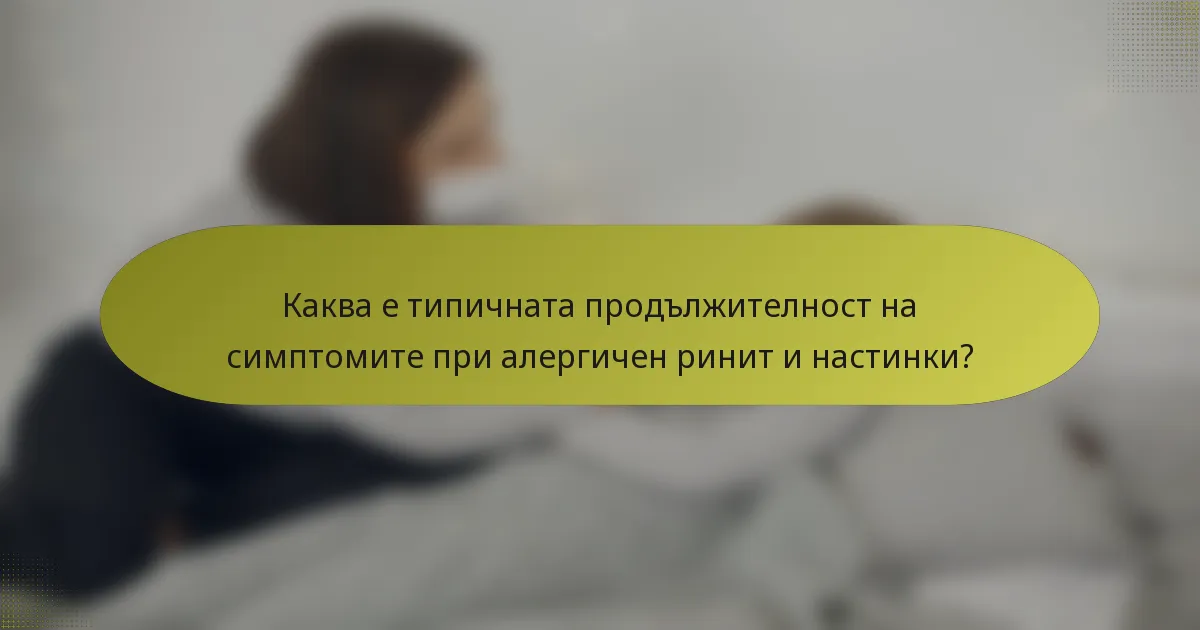 Каква е типичната продължителност на симптомите при алергичен ринит и настинки?