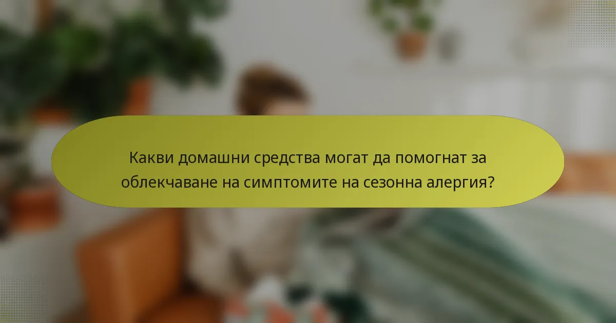 Какви домашни средства могат да помогнат за облекчаване на симптомите на сезонна алергия?