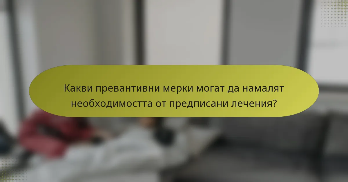 Какви превантивни мерки могат да намалят необходимостта от предписани лечения?
