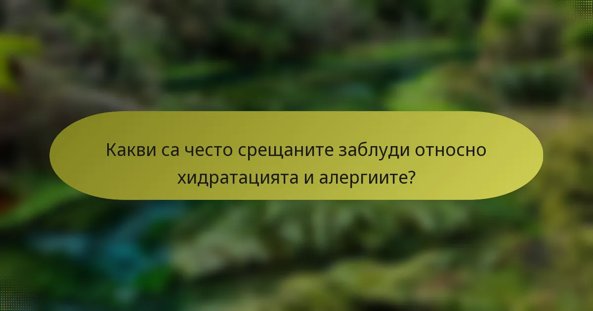 Какви са често срещаните заблуди относно хидратацията и алергиите?