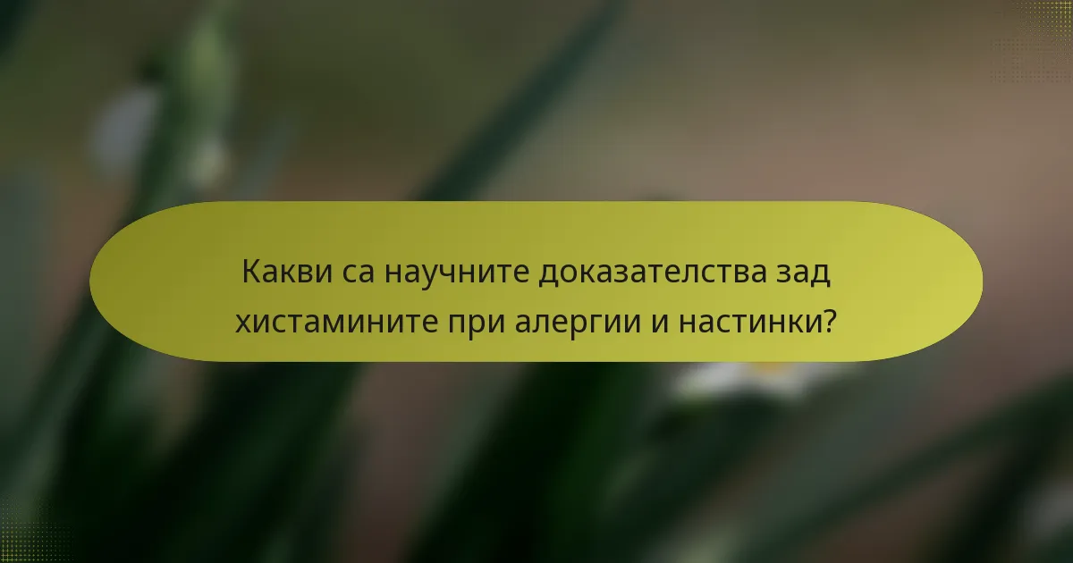 Какви са научните доказателства зад хистамините при алергии и настинки?