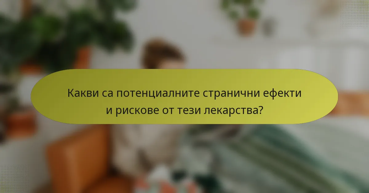 Какви са потенциалните странични ефекти и рискове от тези лекарства?