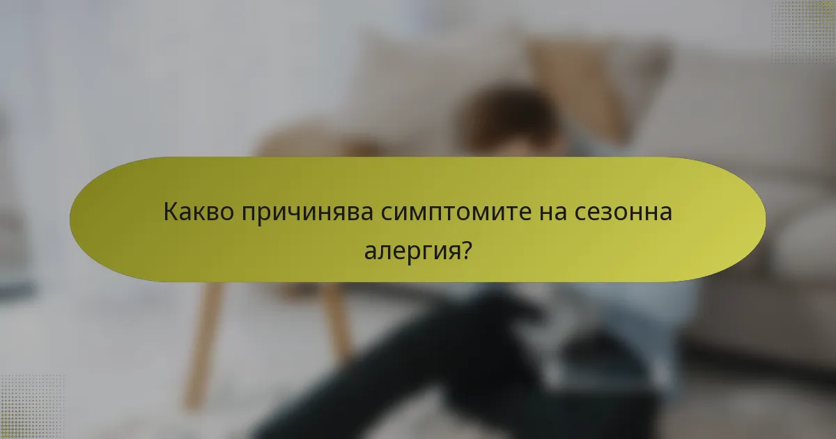 Какво причинява симптомите на сезонна алергия?
