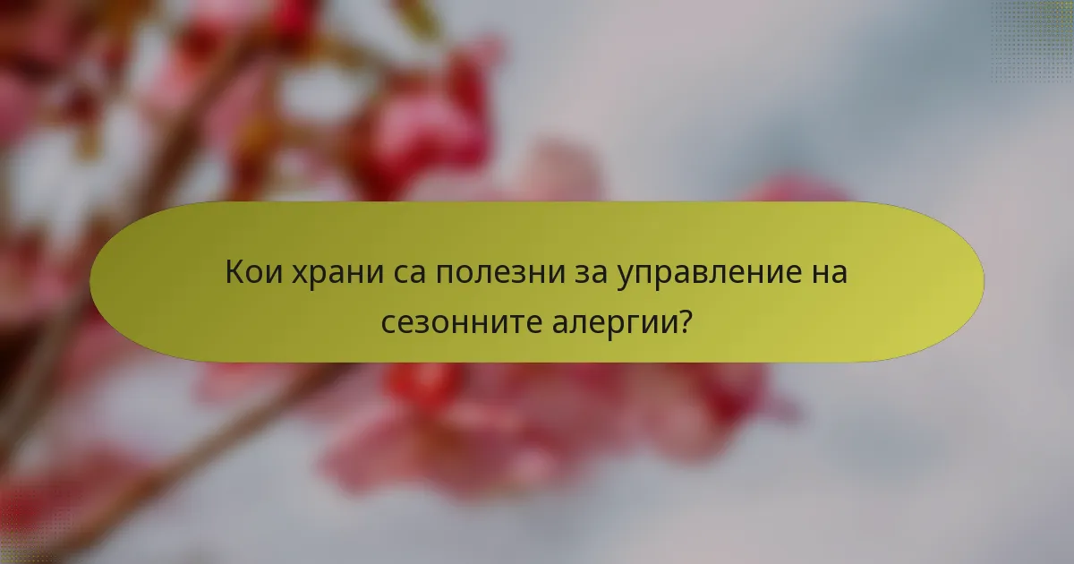 Кои храни са полезни за управление на сезонните алергии?