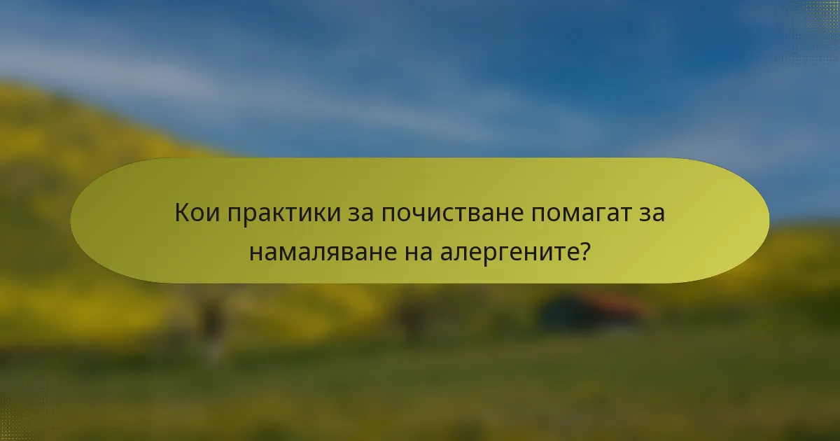 Кои практики за почистване помагат за намаляване на алергените?