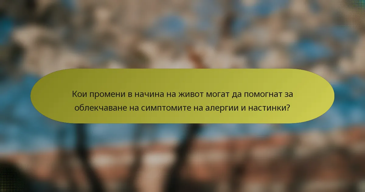 Кои промени в начина на живот могат да помогнат за облекчаване на симптомите на алергии и настинки?