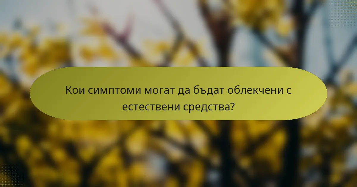 Кои симптоми могат да бъдат облекчени с естествени средства?
