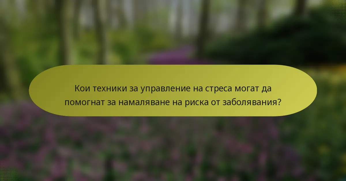 Кои техники за управление на стреса могат да помогнат за намаляване на риска от заболявания?