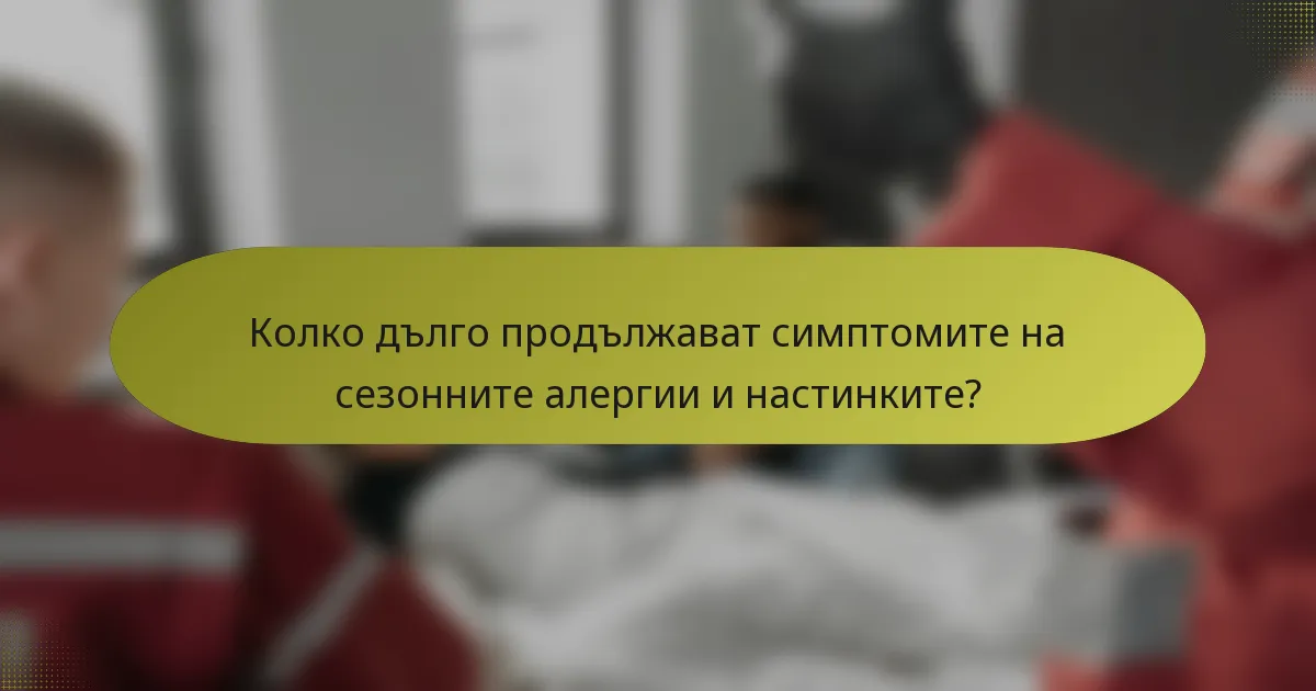 Колко дълго продължават симптомите на сезонните алергии и настинките?