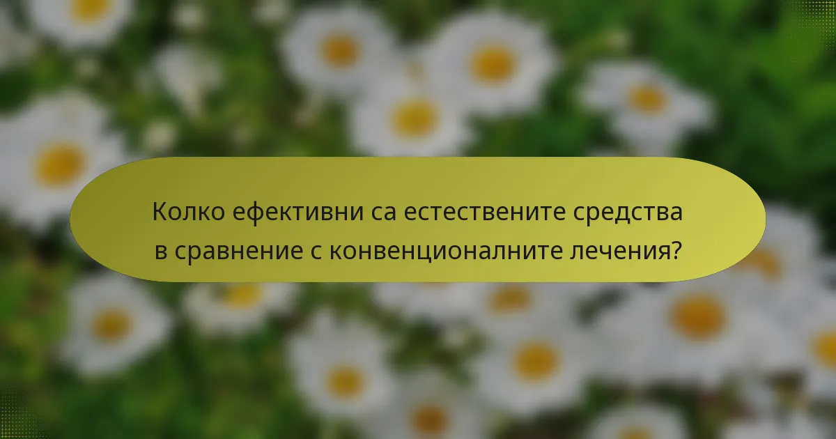 Колко ефективни са естествените средства в сравнение с конвенционалните лечения?